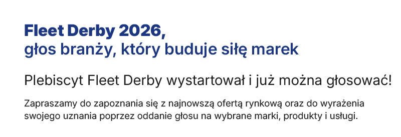 Fleet Derby 2026, 
głos branży, kt&oacute;ry buduje siłę marek
Plebiscyt Fleet Derby wystartował i&nbsp;już&nbsp;można&nbsp;głosować! Zapraszamy do zapoznania się z najnowszą
ofertą rynkową oraz do wyrażenia swojego uznania poprzez oddanie głosu na wybrane marki, produkty i usługi.
